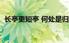 长亭更短亭 何处是归程全诗（长亭更短亭）