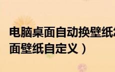 电脑桌面自动换壁纸怎么设置（怎么换电脑桌面壁纸自定义）