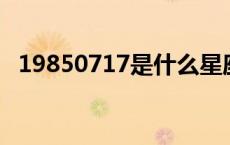 19850717是什么星座（7 17是什么星座）