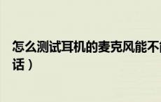 怎么测试耳机的麦克风能不能用（怎么测试麦克风能不能说话）