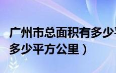 广州市总面积有多少平方公里（广州市面积是多少平方公里）