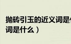 抛砖引玉的近义词是什么呢（抛砖引玉的近义词是什么）