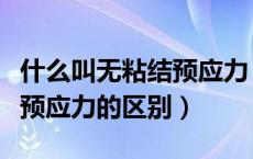 什么叫无粘结预应力（有粘结预应力和无粘结预应力的区别）