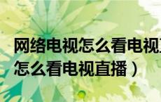 网络电视怎么看电视直播哪个app（网络电视怎么看电视直播）