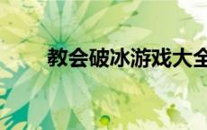 教会破冰游戏大全（破冰游戏大全）