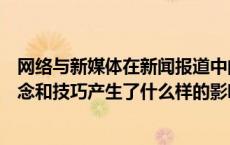 网络与新媒体在新闻报道中的作用（媒介互动对新闻报道理念和技巧产生了什么样的影响）