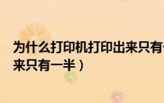 为什么打印机打印出来只有一半白纸（为什么打印机打印出来只有一半）