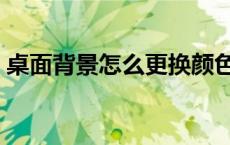 桌面背景怎么更换颜色（桌面背景怎么更换）