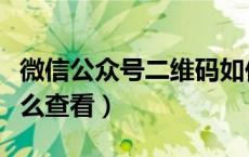 微信公众号二维码如何查看（公众号二维码怎么查看）