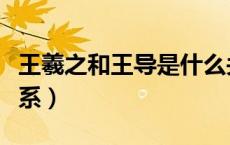 王羲之和王导是什么关系（王导与王羲之的关系）