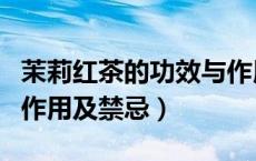 茉莉红茶的功效与作用及禁忌（红茶的功效与作用及禁忌）