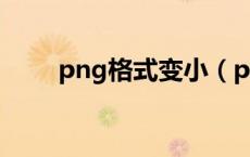 png格式变小（png图片怎么变小）