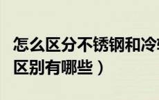 怎么区分不锈钢和冷轧钢（冷轧钢和不锈钢的区别有哪些）