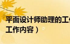 平面设计师助理的工作内容（平面设计师助理工作内容）