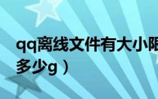 qq离线文件有大小限制吗（qq离线文件最大多少g）