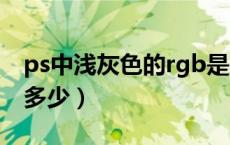 ps中浅灰色的rgb是多少（ps中灰色RGB 是多少）