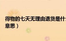 得物的七天无理由退货是什么意思（七天无理由退货是什么意思）
