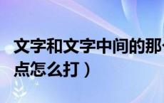 文字和文字中间的那个点怎么打（文字中间的点怎么打）
