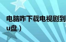 电脑咋下载电视剧到U盘（电脑下载电视剧到u盘）