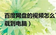 百度网盘的视频怎么下载到电脑（视频怎么下载到电脑）