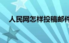 人民网怎样投稿邮件（人民网怎样投稿）