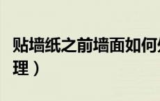 贴墙纸之前墙面如何处理（贴墙纸前的墙面处理）