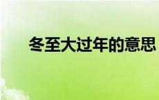 冬至大过年的意思（冬大过年的说法）
