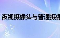 夜视摄像头与普通摄像头区别（夜视摄像头）