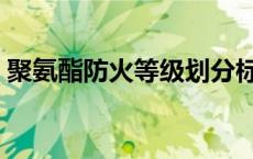 聚氨酯防火等级划分标准（聚氨酯防火等级）