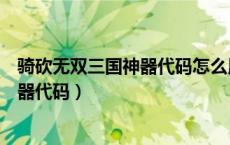 骑砍无双三国神器代码怎么用教程（骑马与砍杀无双三国神器代码）