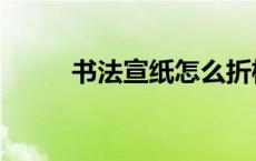 书法宣纸怎么折格子（书法宣纸）