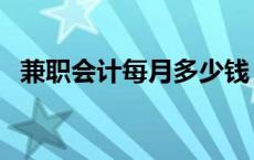 兼职会计每月多少钱（兼职会计工资多少）