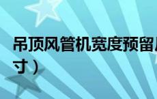 吊顶风管机宽度预留尺寸（风管机吊顶预留尺寸）