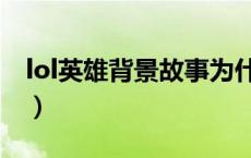 lol英雄背景故事为什么改（lol英雄背景故事）
