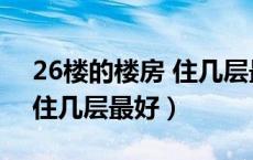 26楼的楼房 住几层最好吉利（26楼的楼房 住几层最好）