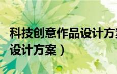 科技创意作品设计方案中学生（科技创意作品设计方案）