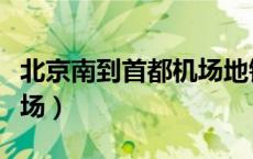 北京南到首都机场地铁时间（北京南到首都机场）