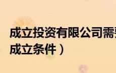 成立投资有限公司需要什么条件（投融资公司成立条件）