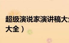 超级演说家演讲稿大全集（超级演说家演讲稿大全）