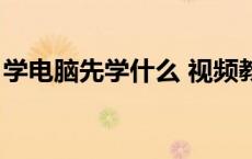 学电脑先学什么 视频教程（学电脑先学什么）