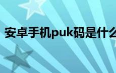安卓手机puk码是什么（手机puk码是什么）