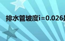 排水管坡度i=0.026是什么（排水管坡度）
