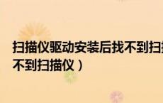 扫描仪驱动安装后找不到扫描仪图标（扫描仪驱动安装后找不到扫描仪）