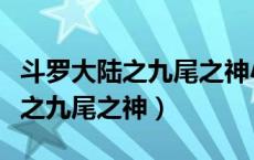 斗罗大陆之九尾之神小说免费阅读（斗罗大陆之九尾之神）