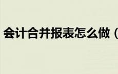 会计合并报表怎么做（财务合并报表怎么做）