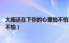 大雨还在下你的心里怕不怕下一句（大雨还在下你的心里怕不怕）