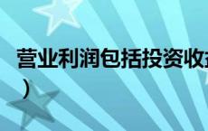 营业利润包括投资收益吗（营业利润包括哪些）