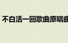 不白活一回歌曲原唱曲谱（不白活一回歌曲）
