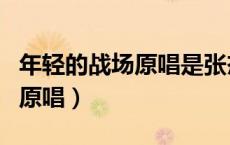 年轻的战场原唱是张杰还是孙楠（年轻的战场原唱）