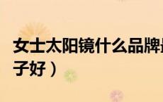 女士太阳镜什么品牌最好（女士太阳镜哪个牌子好）